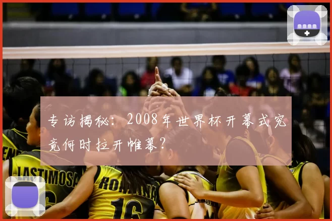 专访揭秘：2008年世界杯开幕式究竟何时拉开帷幕？