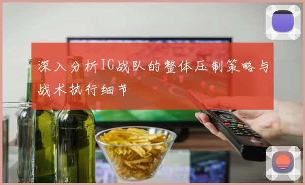 深入分析IG战队的整体压制策略与战术执行细节