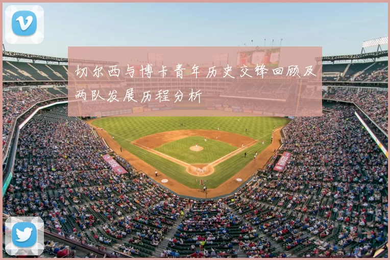 切尔西与博卡青年历史交锋回顾及两队发展历程分析