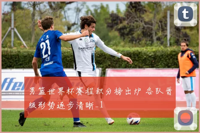 男篮世界杯赛程积分榜出炉 各队晋级形势逐步清晰_1