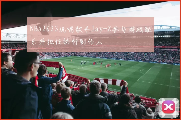 NBA2K23说唱歌手Jay-Z参与游戏配乐并担任执行制作人