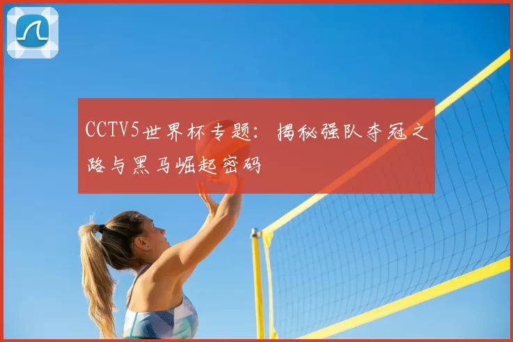 CCTV5世界杯专题：揭秘强队夺冠之路与黑马崛起密码