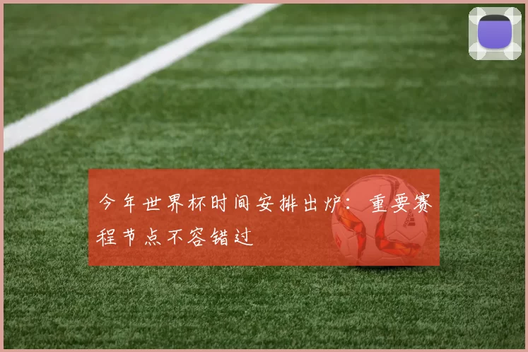 今年世界杯时间安排出炉：重要赛程节点不容错过