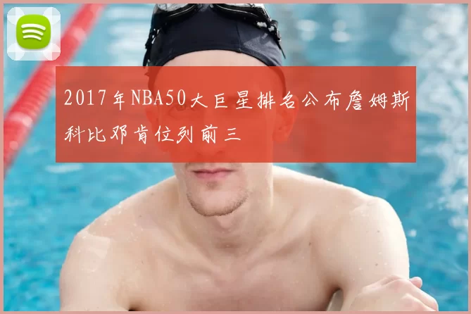 2017年NBA50大巨星排名公布詹姆斯科比邓肯位列前三