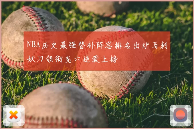 NBA历史最强替补阵容排名出炉马刺妖刀领衔克六逆袭上榜