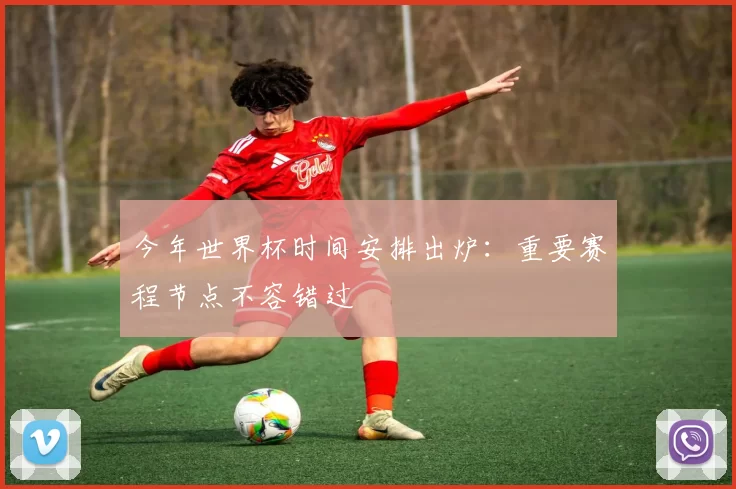 今年世界杯时间安排出炉：重要赛程节点不容错过