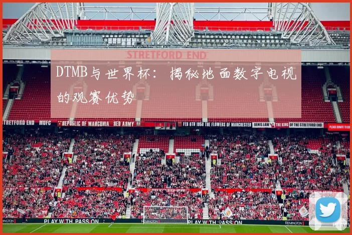 DTMB与世界杯:揭秘地面数字电视的观赛优势