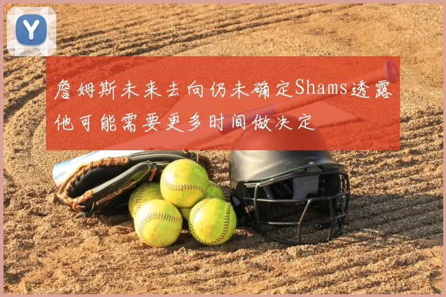 詹姆斯未来去向仍未确定Shams透露他可能需要更多时间做决定