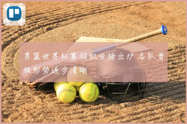 男篮世界杯赛程积分榜出炉 各队晋级形势逐步清晰
