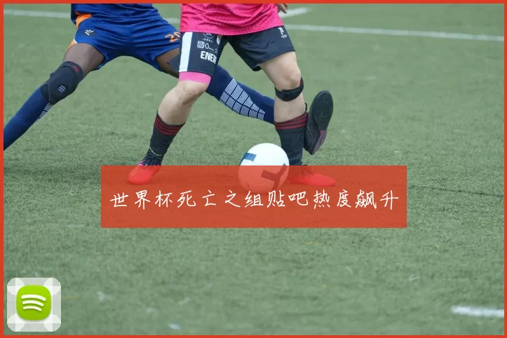 世界杯死亡之组贴吧热度飙升