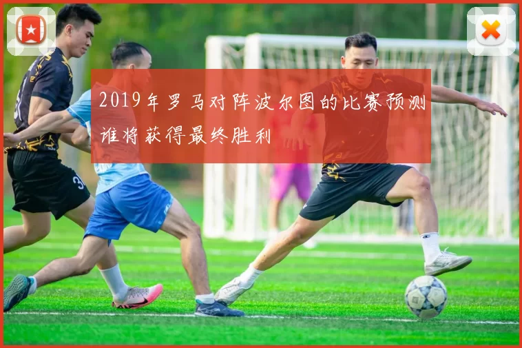 2019年罗马对阵波尔图的比赛预测谁将获得最终胜利