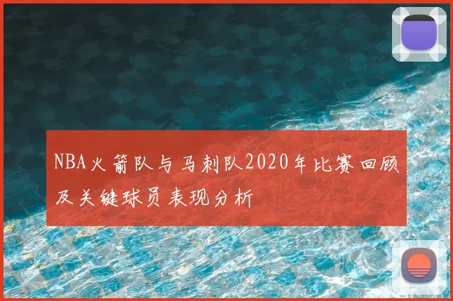 NBA火箭队与马刺队2020年比赛回顾及关键球员表现分析