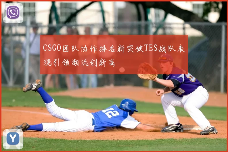 CSGO团队协作排名新突破TES战队表现引领潮流创新高