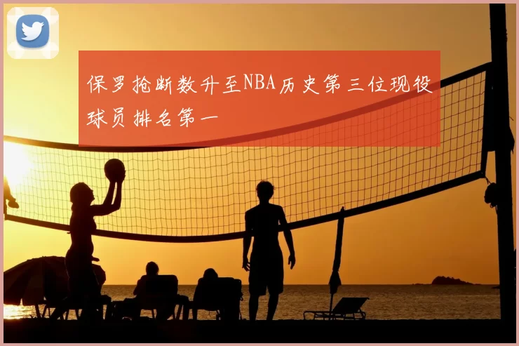 保罗抢断数升至NBA历史第三位现役球员排名第一