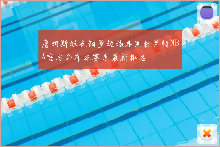 詹姆斯球衣销量超越库里杜兰特NBA官方公布本赛季最新排名