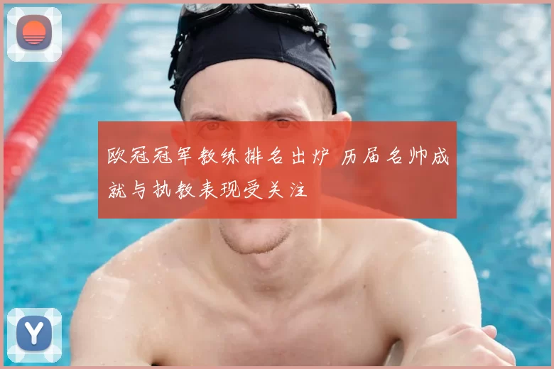欧冠冠军教练排名出炉 历届名帅成就与执教表现受关注
