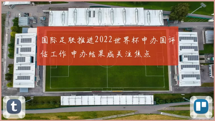 国际足联推进2022世界杯申办国评估工作 申办结果成关注焦点