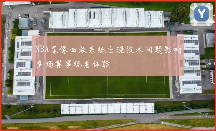 NBA录像回放系统出现技术问题影响多场赛事观看体验