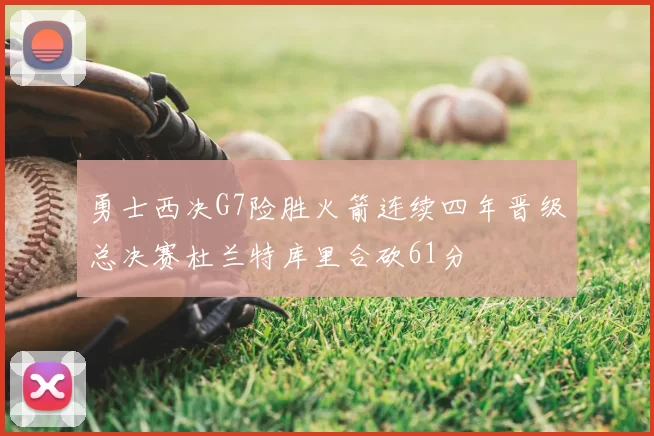 勇士西决G7险胜火箭连续四年晋级总决赛杜兰特库里合砍61分