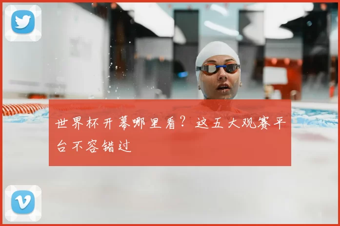 世界杯开幕哪里看?这五大观赛平台不容错过