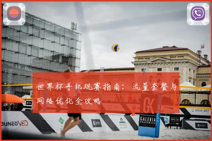 世界杯手机观赛指南：流量套餐与网络优化全攻略
